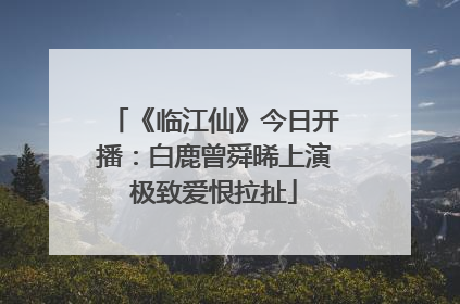 《临江仙》今日开播：白鹿曾舜晞上演极致爱恨拉扯
