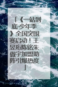 《一站到底·少年季》全国突围赛启动！王昱珩陈铭朱傲宇加盟助阵引爆热度