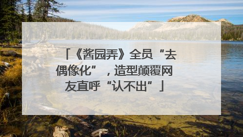 《酱园弄》全员“去偶像化”，造型颠覆网友直呼“认不出”