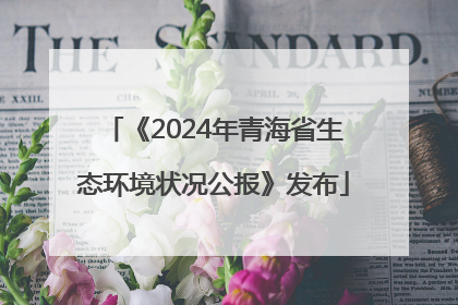 《2024年青海省生态环境状况公报》发布
