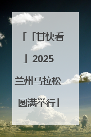 「甘快看」2025兰州马拉松圆满举行