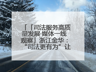 「司法服务高质量发展·媒体一线观察」浙江金华：“司法更有为”让“市场更有力”