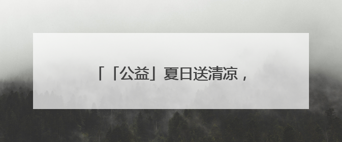 「公益」夏日送清凉，烟台福彩用爱“降温”，让幸运与公益同行！