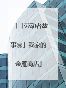 「劳动者故事⑨」我家的金雁商店