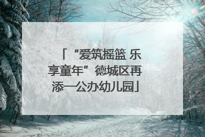 “爱筑摇篮 乐享童年”德城区再添一公办幼儿园