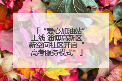 “爱心加油站”上线 淄博高新区新空间社区开启“高考服务模式”