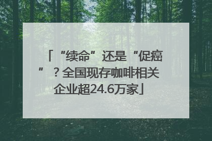 “续命”还是“促癌”？全国现存咖啡相关企业超24.6万家