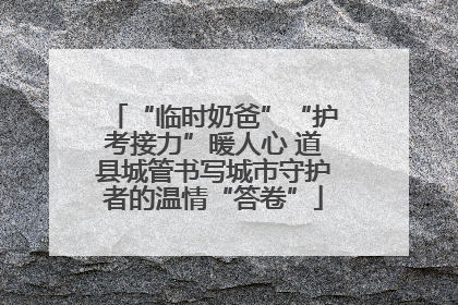 “临时奶爸”“护考接力”暖人心 道县城管书写城市守护者的温情“答卷”