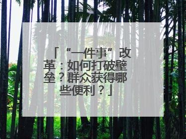 “一件事”改革：如何打破壁垒？群众获得哪些便利？