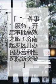 “一件事”服务，开启审批高效之旅！济南起步区开办民办营利性医院新突破