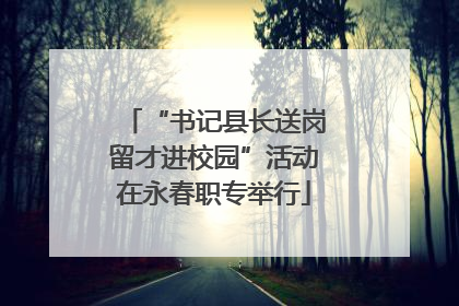 “书记县长送岗留才进校园”活动在永春职专举行
