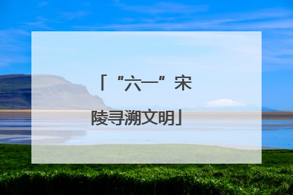 “六一”宋陵寻溯文明
