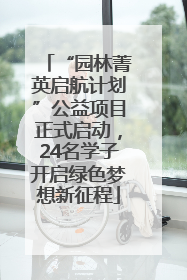 “园林菁英启航计划”公益项目正式启动，24名学子开启绿色梦想新征程