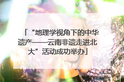 “地理学视角下的中华遗产——云南非遗走进北大”活动成功举办