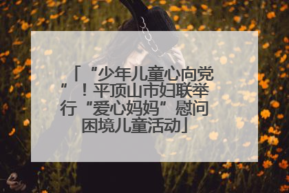 “少年儿童心向党”！平顶山市妇联举行“爱心妈妈”慰问困境儿童活动