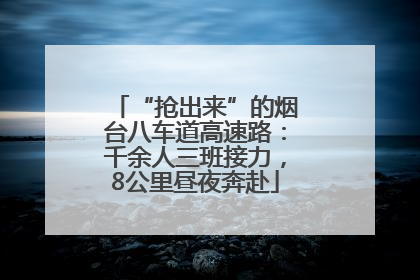 “抢出来”的烟台八车道高速路：千余人三班接力，8公里昼夜奔赴