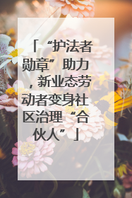 “护法者勋章”助力，新业态劳动者变身社区治理“合伙人”