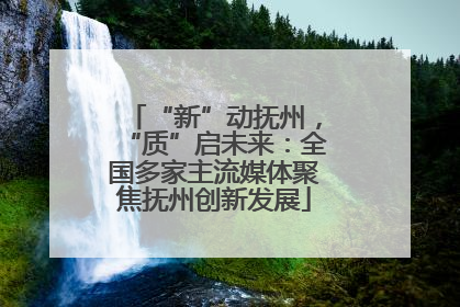 “新”动抚州，“质”启未来：全国多家主流媒体聚焦抚州创新发展