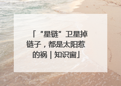 “星链”卫星掉链子，都是太阳惹的祸｜知识窗