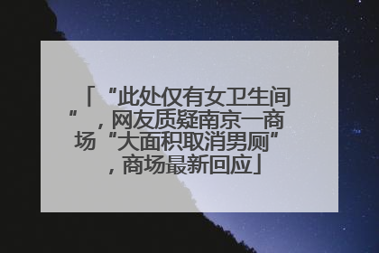 “此处仅有女卫生间”，网友质疑南京一商场“大面积取消男厕”，商场最新回应