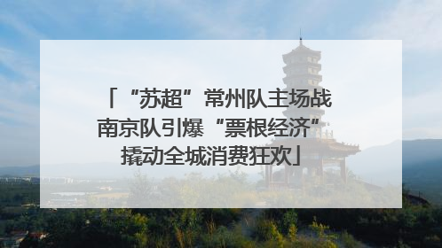 “苏超”常州队主场战南京队引爆“票根经济” 撬动全城消费狂欢