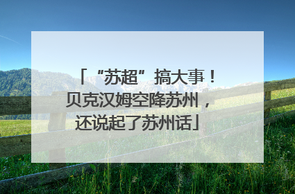 “苏超”搞大事！贝克汉姆空降苏州，还说起了苏州话