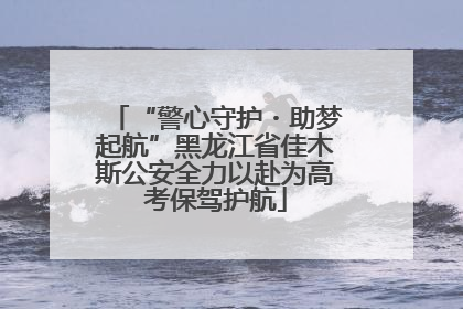 “警心守护・助梦起航”黑龙江省佳木斯公安全力以赴为高考保驾护航