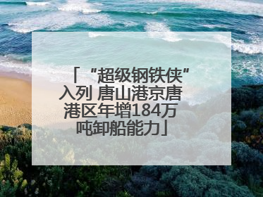 “超级钢铁侠”入列 唐山港京唐港区年增184万吨卸船能力