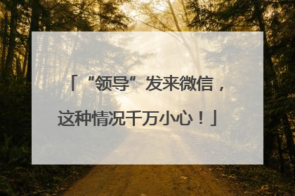 “领导”发来微信，这种情况千万小心！