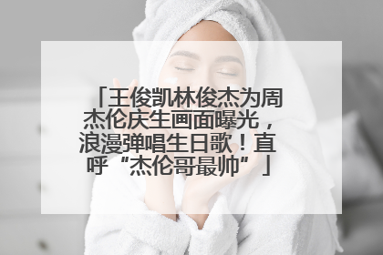 王俊凯林俊杰为周杰伦庆生画面曝光，浪漫弹唱生日歌！直呼“杰伦哥最帅”