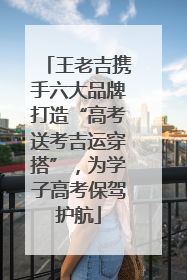 王老吉携手六大品牌打造“高考送考吉运穿搭”，为学子高考保驾护航