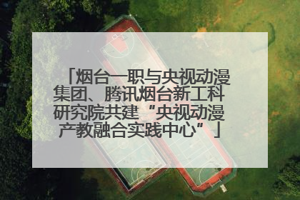 烟台一职与央视动漫集团、腾讯烟台新工科研究院共建“央视动漫产教融合实践中心”