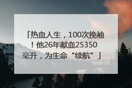 热血人生，100次挽袖！他26年献血25350毫升，为生命“续航”