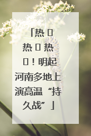 热 ҈ 热 ҈ 热 ҈！明起河南多地上演高温“持久战”