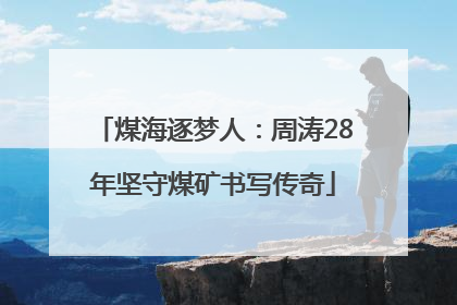 煤海逐梦人：周涛28年坚守煤矿书写传奇