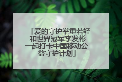 爱的守护举重若轻 和世界冠军李发彬一起打卡中国移动公益守护计划
