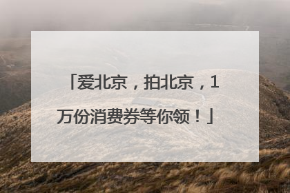爱北京，拍北京，1万份消费券等你领！