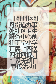牡丹区牡丹街道办事处社区卫生服务中心前往丁堂小学开展“四送四进四提升”及无烟日宣传活动