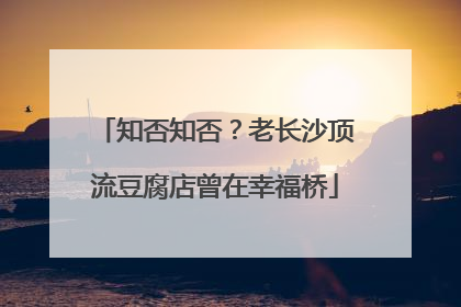 知否知否？老长沙顶流豆腐店曾在幸福桥