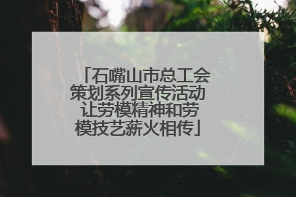 石嘴山市总工会策划系列宣传活动 让劳模精神和劳模技艺薪火相传