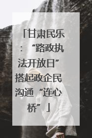 甘肃民乐：“路政执法开放日”搭起政企民沟通“连心桥”
