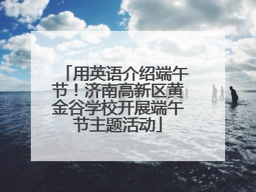 用英语介绍端午节！济南高新区黄金谷学校开展端午节主题活动