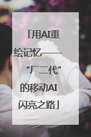 用AI重绘记忆——“厂二代”的移动AI闪亮之路