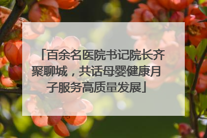 百余名医院书记院长齐聚聊城，共话母婴健康月子服务高质量发展