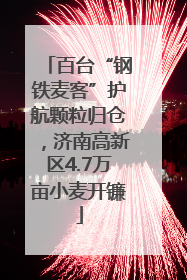 百台“钢铁麦客”护航颗粒归仓，济南高新区4.7万亩小麦开镰