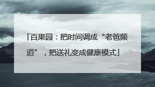 百果园：把时间调成“老爸频道”，把送礼变成健康模式