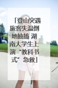 登山突遇旅客失温倒地抽搐 湖南大学生上演“教科书式”急救