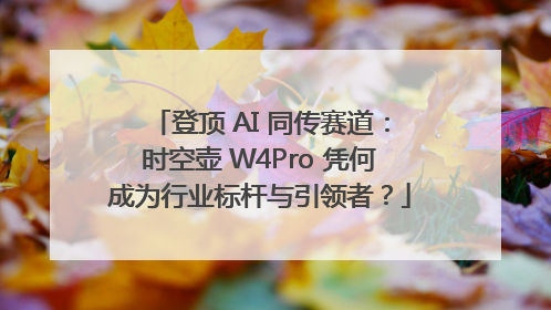 登顶 AI 同传赛道：时空壶 W4Pro 凭何成为行业标杆与引领者？
