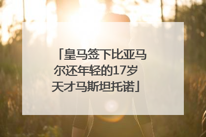 皇马签下比亚马尔还年轻的17岁天才马斯坦托诺