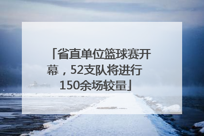 省直单位篮球赛开幕，52支队将进行150余场较量